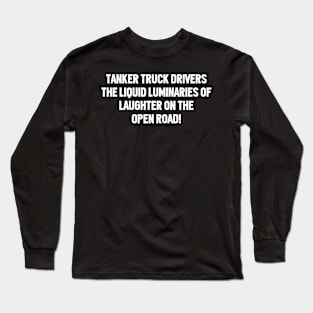 Tanker Truck Drivers The Liquid Luminaries of Laughter on the Open Road! Long Sleeve T-Shirt